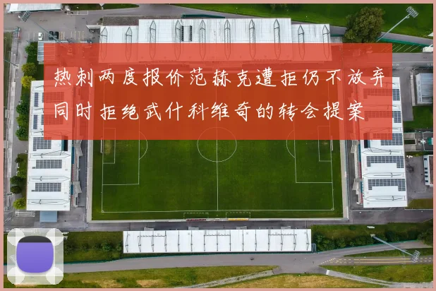 热刺两度报价范赫克遭拒仍不放弃同时拒绝武什科维奇的转会提案