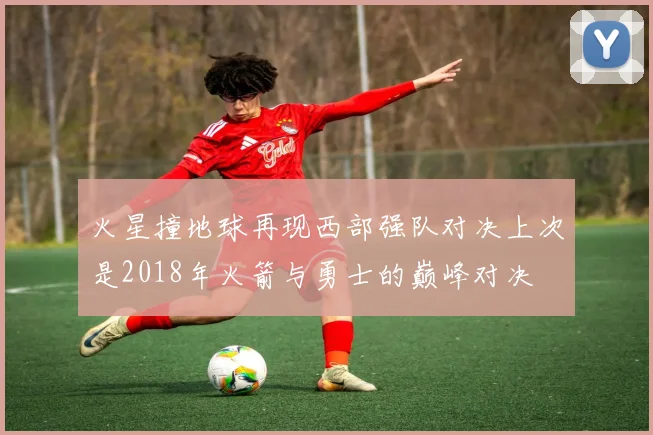 火星撞地球再现西部强队对决上次是2018年火箭与勇士的巅峰对决