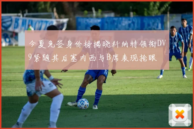 今夏免签身价榜揭晓科纳特领衔DV9紧随其后塞内西与B席表现抢眼