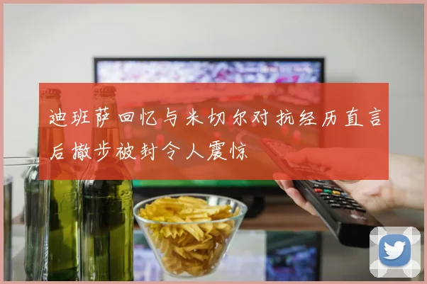 迪班萨回忆与米切尔对抗经历直言后撤步被封令人震惊