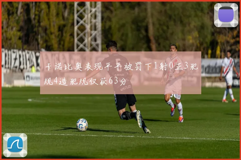 卡诺比奥表现平平被罚下1射0正3犯规4造犯规仅获63分