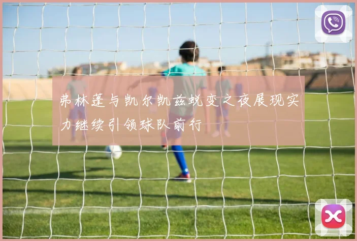 弗林蓬与凯尔凯兹蜕变之夜展现实力继续引领球队前行