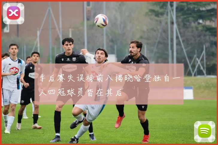季后赛失误榜前八揭晓哈登独自一人四冠球员皆在其后