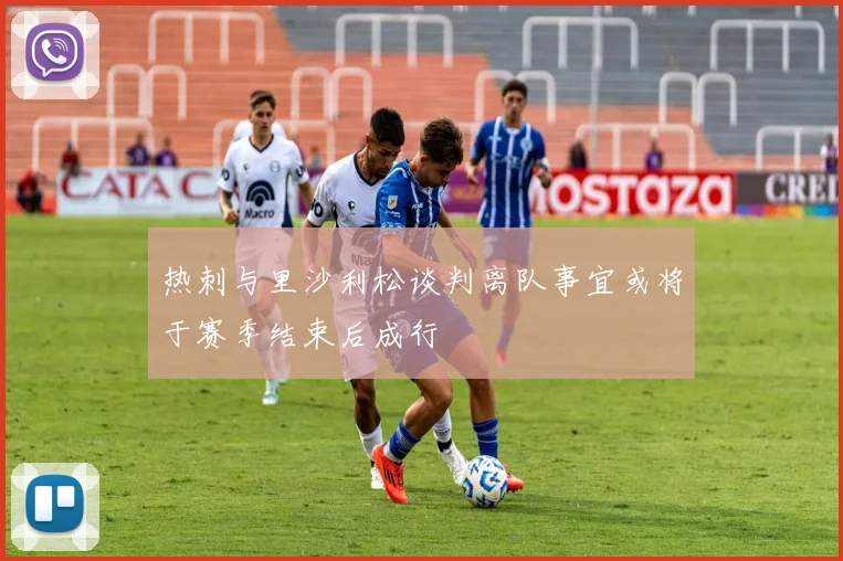 热刺与里沙利松谈判离队事宜或将于赛季结束后成行