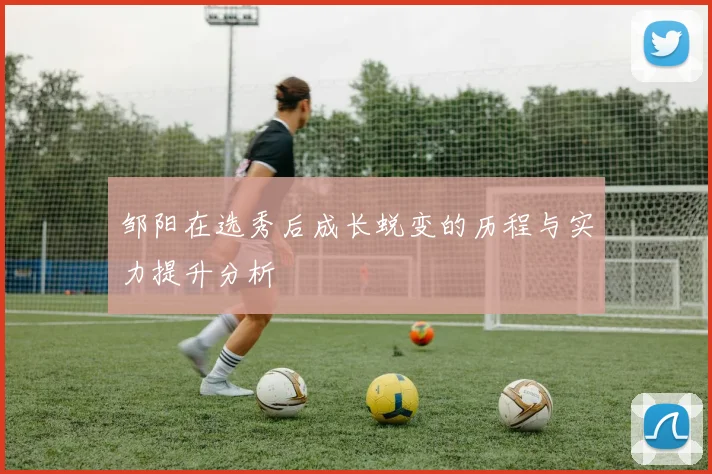 邹阳在选秀后成长蜕变的历程与实力提升分析