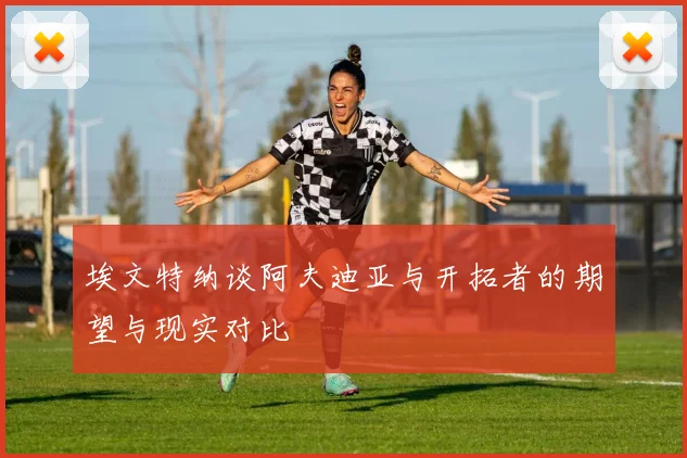 埃文特纳谈阿夫迪亚与开拓者的期望与现实对比